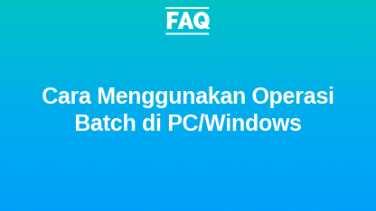 FAQ: Cara Menggunakan Operasi Batch di PC/Windows
