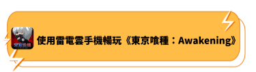 使用雷電雲手機暢玩《東京喰種：Awakening》 - 雷電雲手機