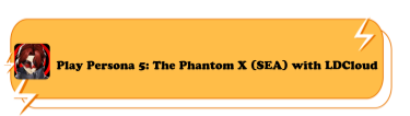 Play Persona5: The Phantom X (SEA) with LDCloud - LDCloud