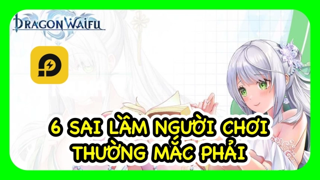 『HƯỚNG DẪN』 Dragon Waifu: Thợ Săn Rồng - 6 Sai Lầm Game Thủ Thường Mắc Phải