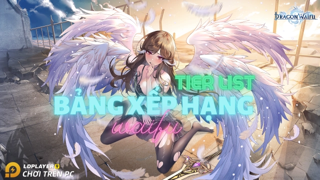 『HƯỚNG DẪN』Tier list / Bảng xếp hạng nhân vật Dragon Waifu: Thợ Săn Rồng