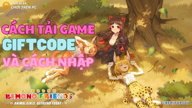 『GIFTCODE』Kemono Friends: Kingdom tổng hợp giftcode và cách nhập