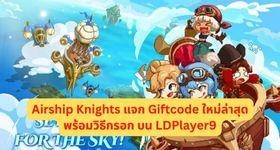 Airship Knights แจก Giftcode ใหม่ล่าสุดพร้อมวิธีกรอก บน LDPlayer9