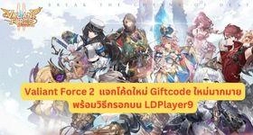 Valiant Force 2 แจกโค้ดใหม่ Giftcode (3 โค้ด) ใหม่มากมายพร้อมวิธีกรอกบน LDPlayer9