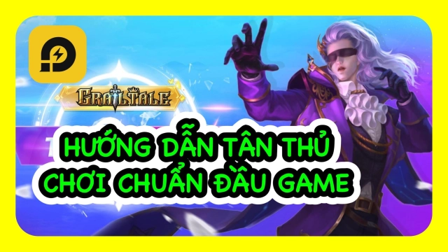 『HƯỚNG DẪN』Grail Tale: Hướng Dẫn Tân Thủ Chơi Chuẩn Giai Đoạn Đầu