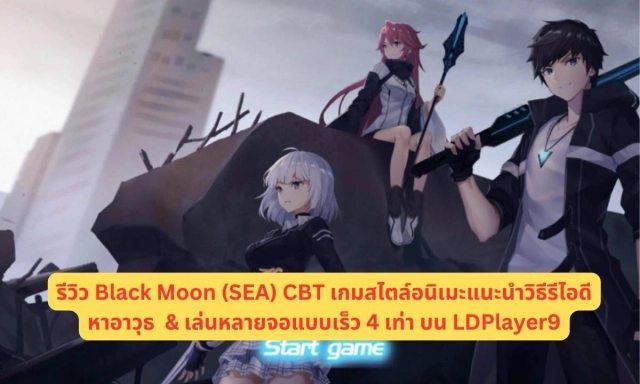 รีวิว Black Moon (SEA) CBT เกมสไตล์อนิเมะแนะนำวิธีรีไอดีหาอาวุธ & เล่นหลายจอแบบเร็ว 4 เท่า บน LDPlayer9