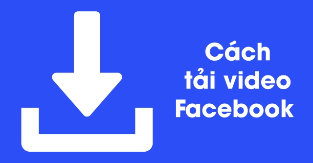 『HƯỚNG DẪN』Cách tải video FB về điện thoại nhanh và miễn phí