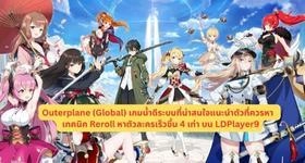 Outerplane (Global) เกมน้ำดีระบบที่น่าสนใจแนะนำตัวที่ควรหา & เทคนิค Reroll หาตัวละครเร็วขึ้น 4 เท่า บน LDPlayer9