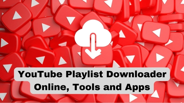 Top 10 YouTube Playlist Downloader Online, Tools and Apps to Try in 2023
